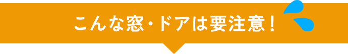 こんな窓・ドアは要注意!